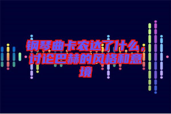 鋼琴曲卡農(nóng)達了什么，討論巴赫的風格和意境