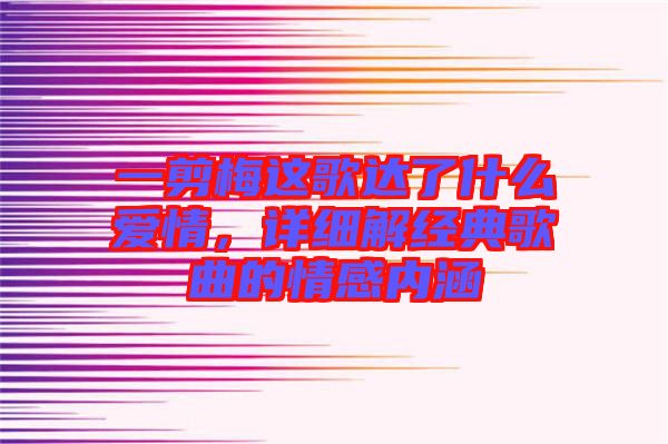 一剪梅這歌達(dá)了什么愛情，詳細(xì)解經(jīng)典歌曲的情感內(nèi)涵