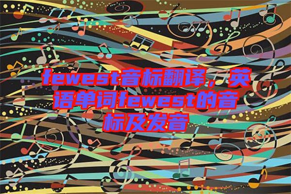 fewest音標(biāo)翻譯，英語(yǔ)單詞fewest的音標(biāo)及發(fā)音