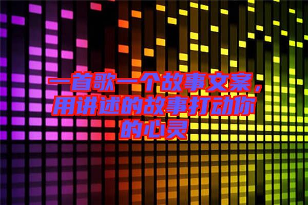 一首歌一個(gè)故事文案，用講述的故事打動(dòng)你的心靈