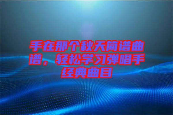 手在那個秋天簡譜曲譜，輕松學習彈唱手經(jīng)典曲目
