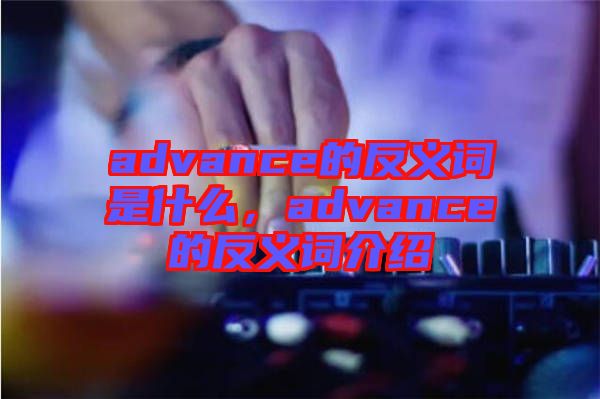 advance的反義詞是什么，advance的反義詞介紹