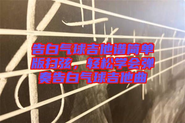 告白氣球吉他譜簡單版掃弦，輕松學(xué)會(huì)彈奏告白氣球吉他曲