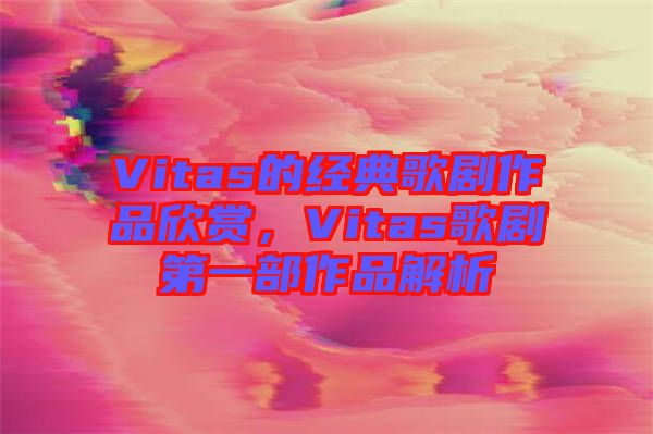 Vitas的經典歌劇作品欣賞，Vitas歌劇第一部作品解析