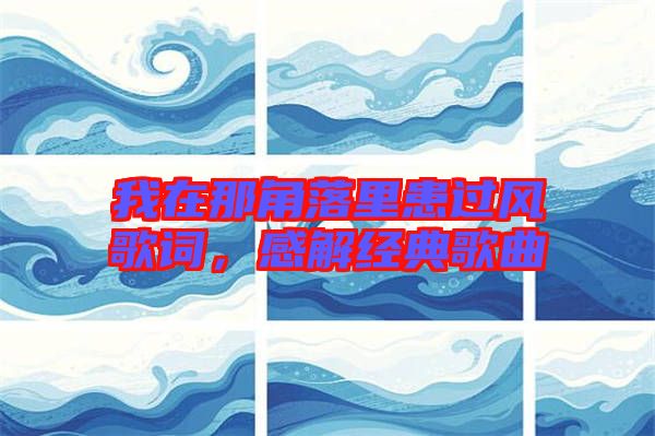 我在那角落里患過(guò)風(fēng)歌詞，感解經(jīng)典歌曲