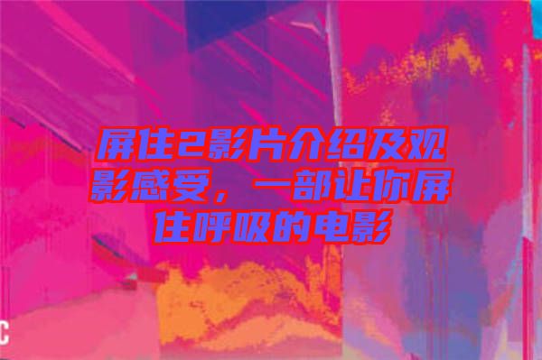 屏住2影片介紹及觀影感受，一部讓你屏住呼吸的電影