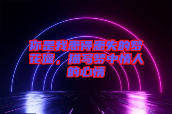 你是我患得患失的夢花僮，描寫夢中情人的心情