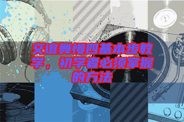 交誼舞慢四基本步教學，初學者必須掌握的方法