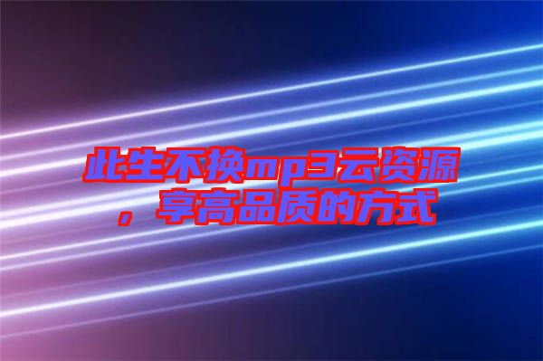 此生不換mp3云資源，享高品質(zhì)的方式
