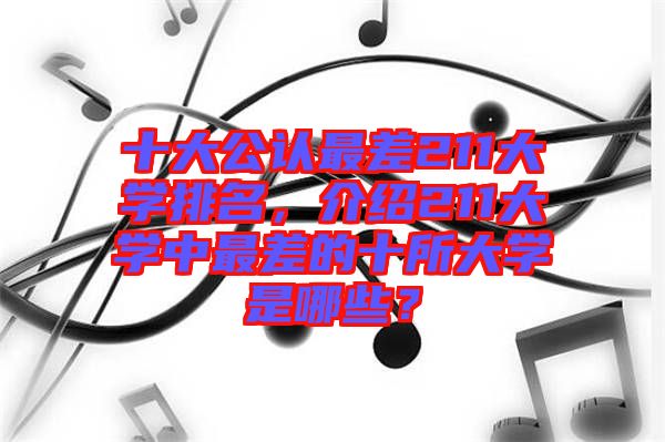十大公認(rèn)最差211大學(xué)排名，介紹211大學(xué)中最差的十所大學(xué)是哪些？