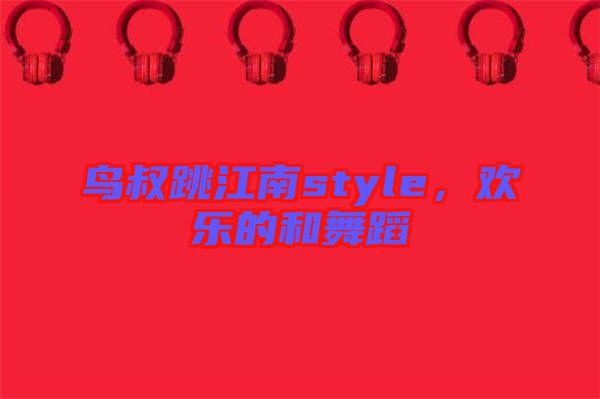 鳥叔跳江南style，歡樂的和舞蹈