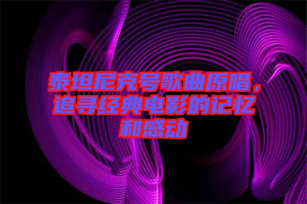 泰坦尼克號(hào)歌曲原唱，追尋經(jīng)典電影的記憶和感動(dòng)