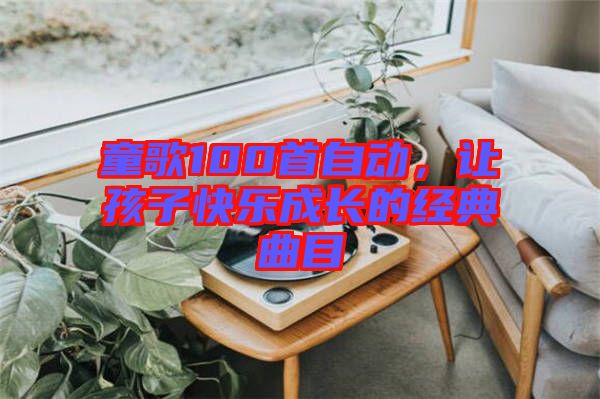童歌100首自動(dòng)，讓孩子快樂成長的經(jīng)典曲目