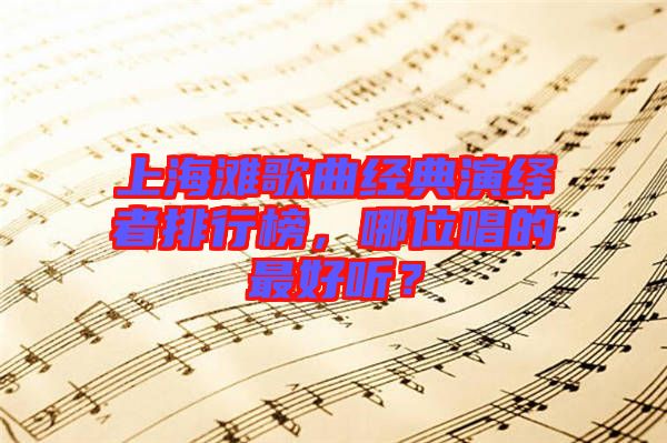 上海灘歌曲經(jīng)典演繹者排行榜，哪位唱的最好聽？