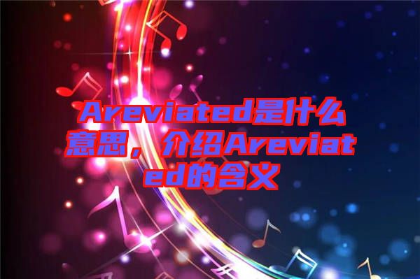 Areviated是什么意思，介紹Areviated的含義