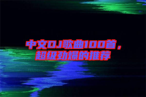 中文DJ歌曲100首，超級勁爆的推薦