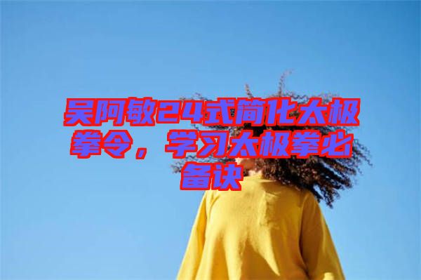 吳阿敏24式簡(jiǎn)化太極拳令，學(xué)習(xí)太極拳必備訣
