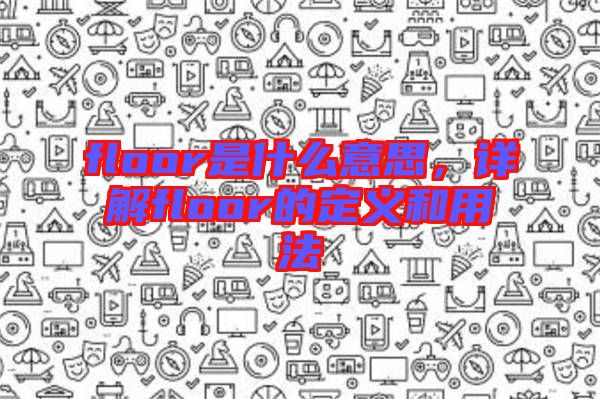 floor是什么意思，詳解floor的定義和用法