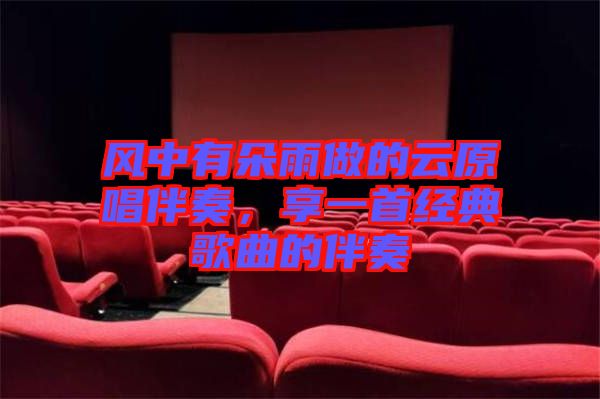 風(fēng)中有朵雨做的云原唱伴奏，享一首經(jīng)典歌曲的伴奏
