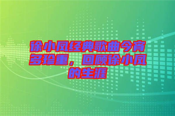 徐小鳳經(jīng)典歌曲今宵多珍重，回顧徐小鳳的生涯