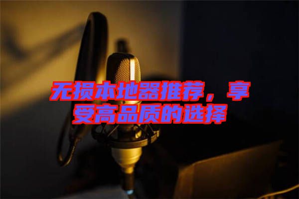 無損本地器推薦，享受高品質(zhì)的選擇