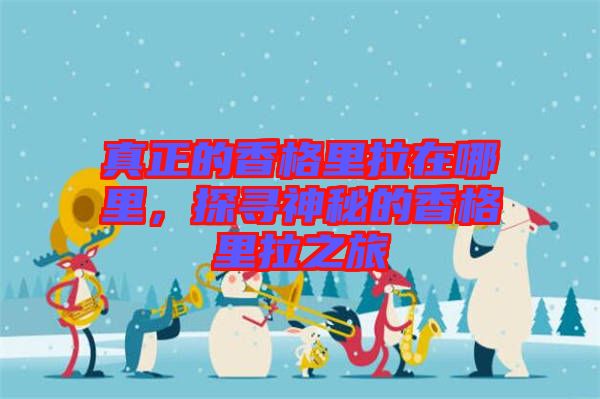真正的香格里拉在哪里，探尋神秘的香格里拉之旅