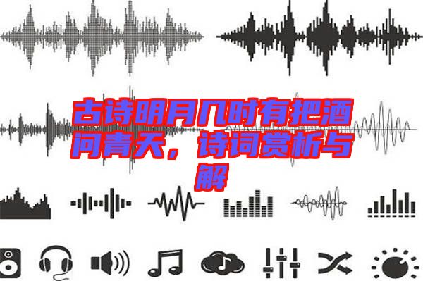 古詩明月幾時有把酒問青天，詩詞賞析與解