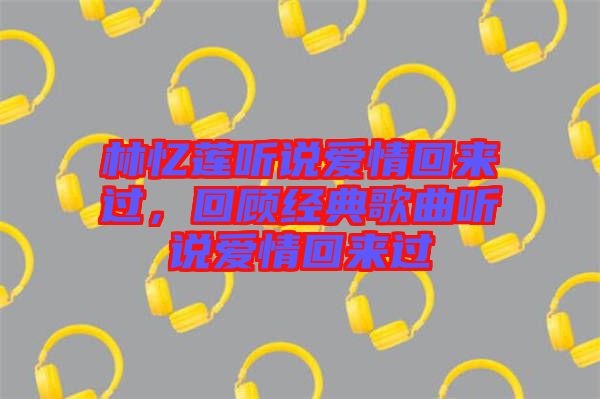 林憶蓮聽說愛情回來過，回顧經(jīng)典歌曲聽說愛情回來過