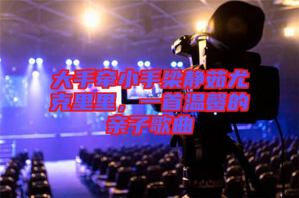大手牽小手梁靜茹尤克里里，一首溫馨的親子歌曲