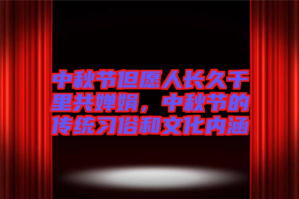 中秋節(jié)但愿人長(zhǎng)久千里共嬋娟，中秋節(jié)的傳統(tǒng)習(xí)俗和文化內(nèi)涵