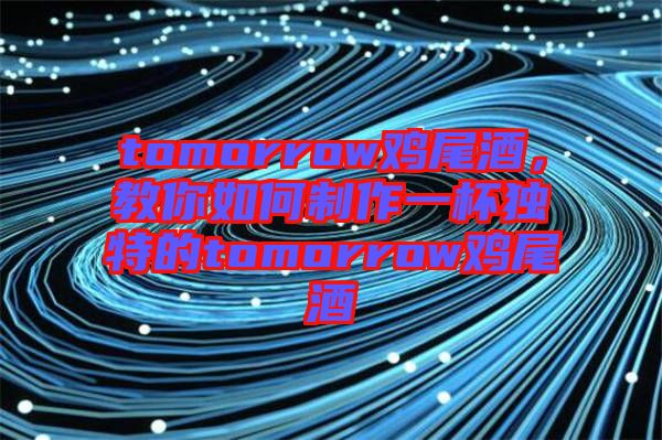 tomorrow雞尾酒，教你如何制作一杯獨(dú)特的tomorrow雞尾酒