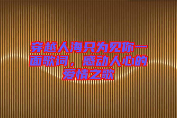 穿越人海只為見你一面歌詞，感動人心的愛情之歌