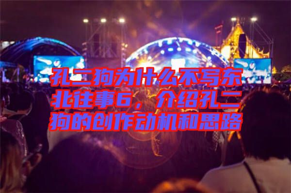 孔二狗為什么不寫東北往事6，介紹孔二狗的創(chuàng)作動機和思路
