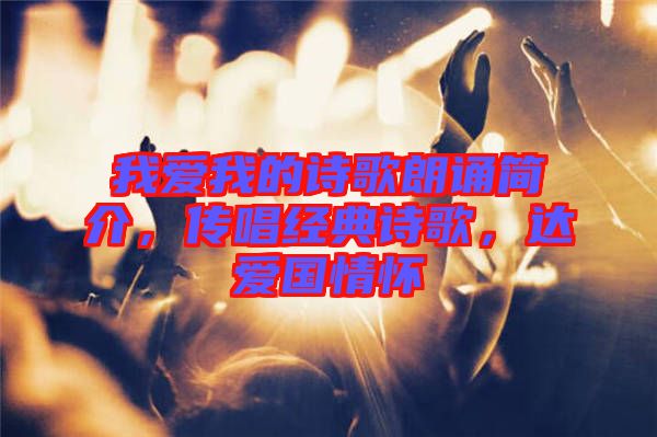 我愛我的詩歌朗誦簡介，傳唱經(jīng)典詩歌，達愛國情懷