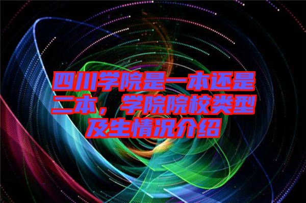 四川學(xué)院是一本還是二本，學(xué)院院校類型及生情況介紹