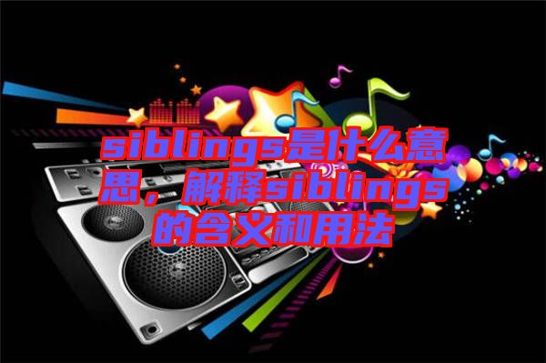 siblings是什么意思，解釋siblings的含義和用法
