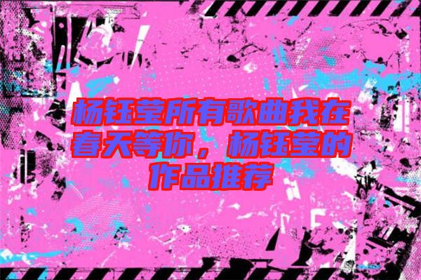 楊鈺瑩所有歌曲我在春天等你，楊鈺瑩的作品推薦