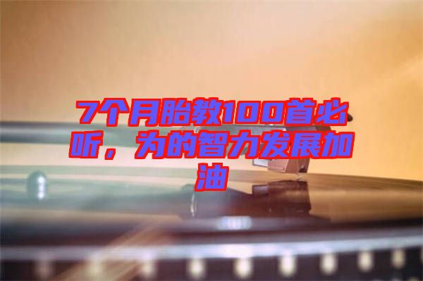 7個(gè)月胎教100首必聽(tīng)，為的智力發(fā)展加油
