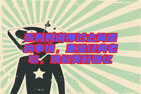 聽(tīng)媽媽講那過(guò)去簡(jiǎn)譜的事情，重溫經(jīng)典老歌，喚起美好回憶