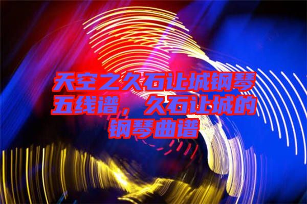 天空之久石讓城鋼琴五線譜，久石讓城的鋼琴曲譜