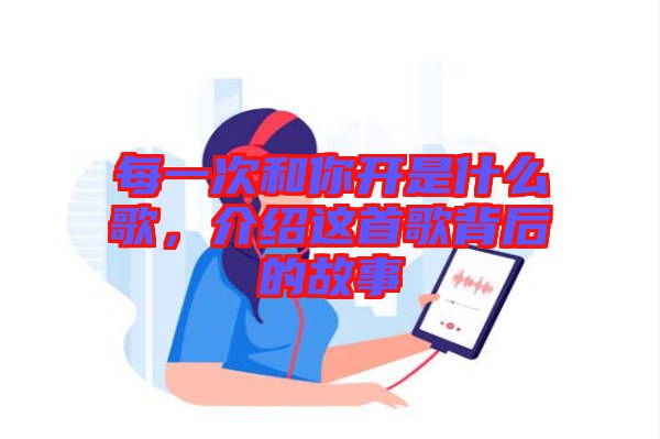 每一次和你開是什么歌，介紹這首歌背后的故事