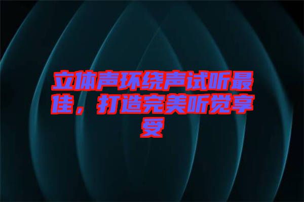 立體聲環(huán)繞聲試聽最佳，打造完美聽覺享受