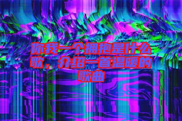 你我一個(gè)擁抱是什么歌，介紹一首溫暖的歌曲