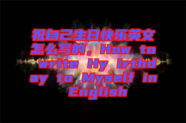 祝自己生日快樂英文怎么寫的，How to write Hy irthday to Myself in English