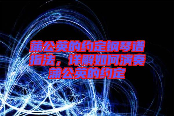 蒲公英的約定鋼琴譜指法，詳解如何演奏蒲公英的約定