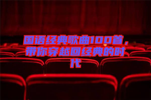 國語經(jīng)典歌曲100首，帶你穿越回經(jīng)典的時代