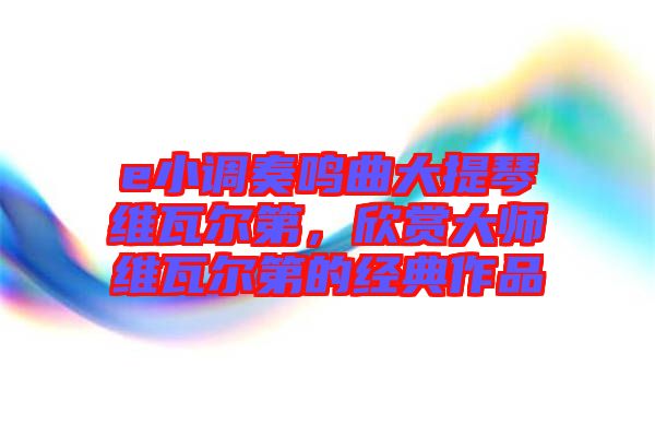 e小調(diào)奏鳴曲大提琴維瓦爾第，欣賞大師維瓦爾第的經(jīng)典作品