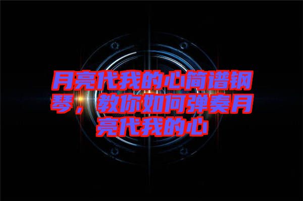 月亮代我的心簡(jiǎn)譜鋼琴，教你如何彈奏月亮代我的心