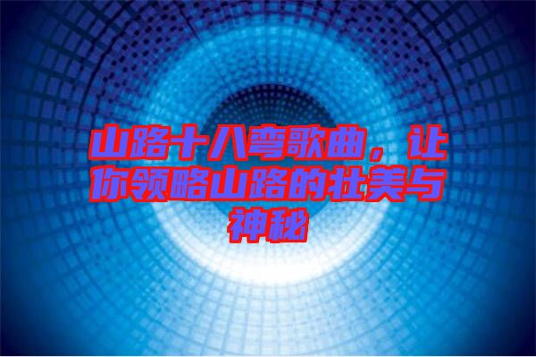 山路十八彎歌曲，讓你領(lǐng)略山路的壯美與神秘