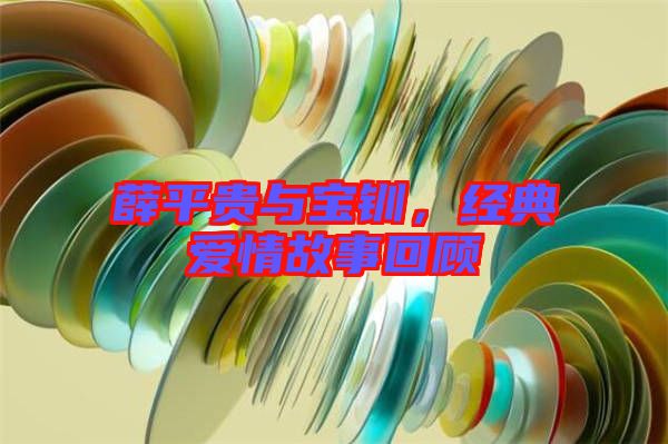 薛平貴與寶釧，經(jīng)典愛(ài)情故事回顧